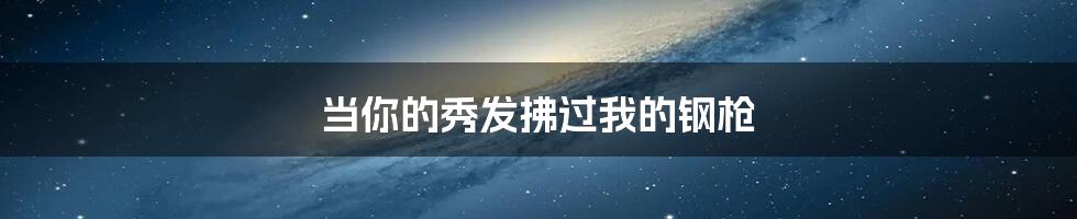 当你的秀发拂过我的钢枪