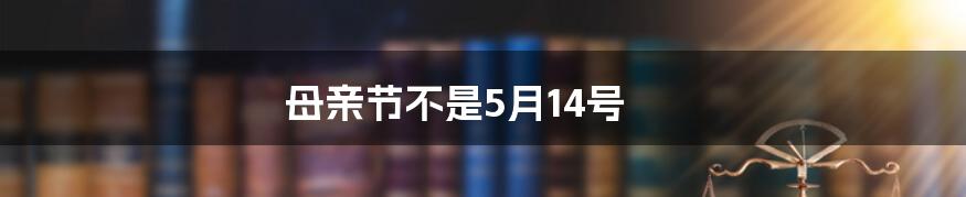 母亲节不是5月14号