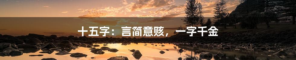 十五字:言简意赅,一字千金