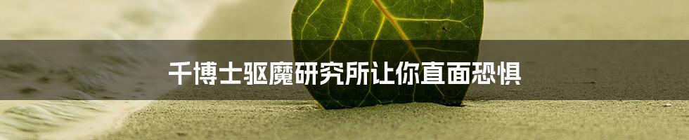 千博士驱魔研究所让你直面恐惧