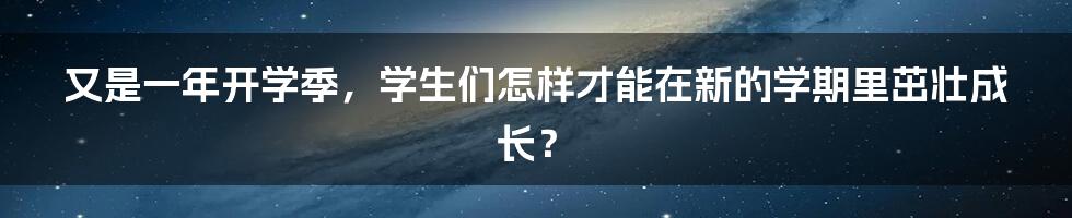 又是一年开学季,学生们怎样才能在新的学期里茁壮成长?