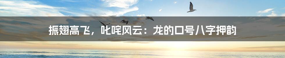 振翅高飞,叱咤风云:龙的口号八字押韵
