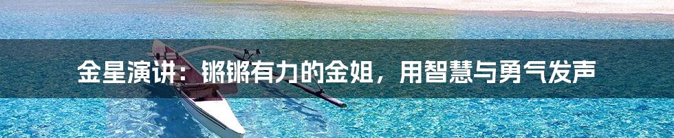 金星演讲:锵锵有力的金姐,用智慧与勇气发声