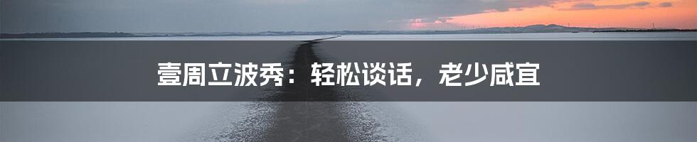 壹周立波秀：轻松谈话，老少咸宜