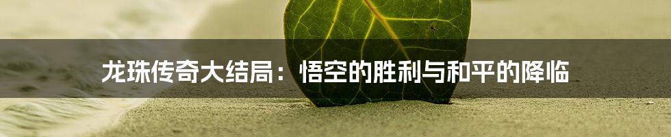龙珠传奇大结局：悟空的胜利与和平的降临