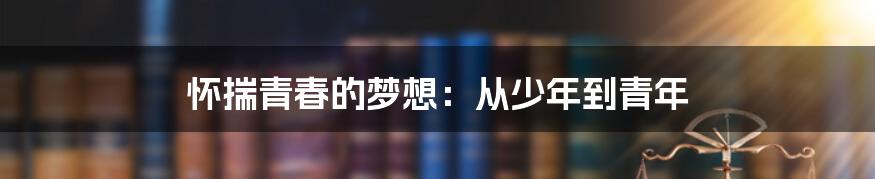 怀揣青春的梦想:从少年到青年
