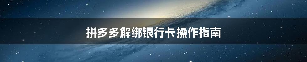 拼多多解绑银行卡操作指南
