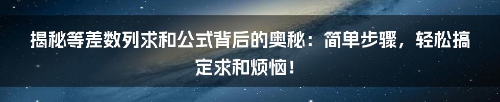 揭秘等差数列求和公式背后的奥秘：简单步骤，轻松搞定求和烦恼！