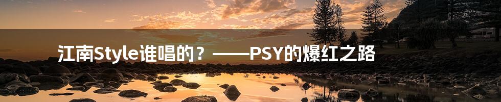 江南Style谁唱的?——PSY的爆红之路