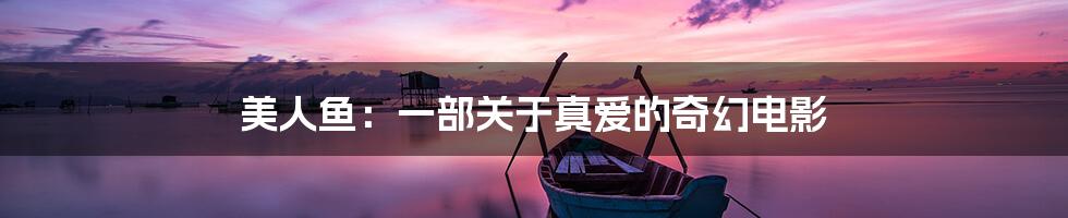美人鱼:一部关于真爱的奇幻电影