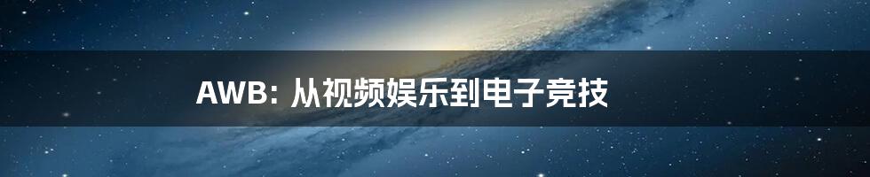 AWB: 从视频娱乐到电子竞技