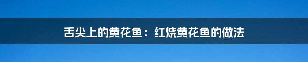 舌尖上的黄花鱼:红烧黄花鱼的做法