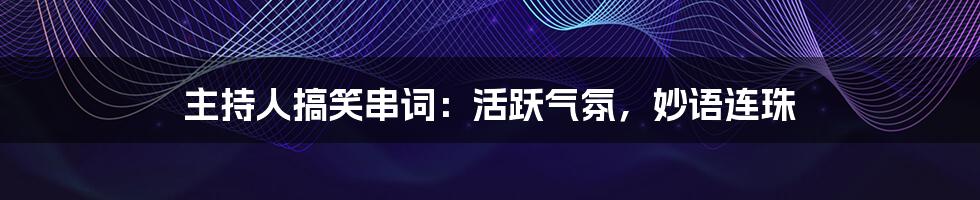主持人搞笑串词:活跃气氛,妙语连珠