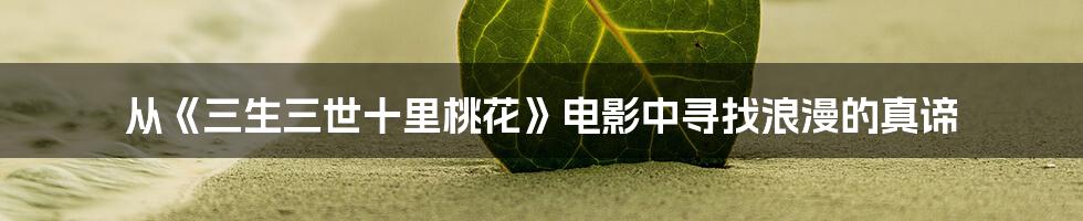 从《三生三世十里桃花》电影中寻找浪漫的真谛