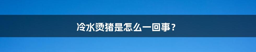 冷水烫猪是怎么一回事？