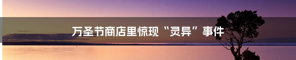 万圣节商店里惊现“灵异”事件