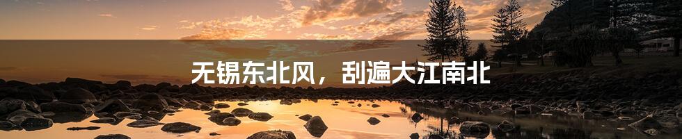 无锡东北风，刮遍大江南北