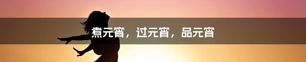 煮元宵,过元宵,品元宵