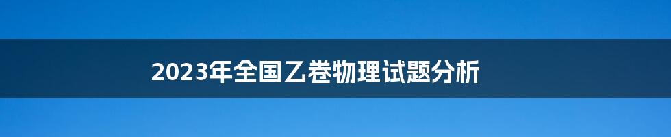 2023年全国乙卷物理试题分析