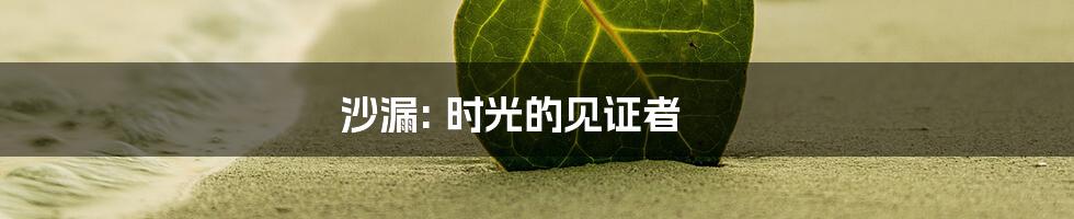 沙漏: 时光的见证者