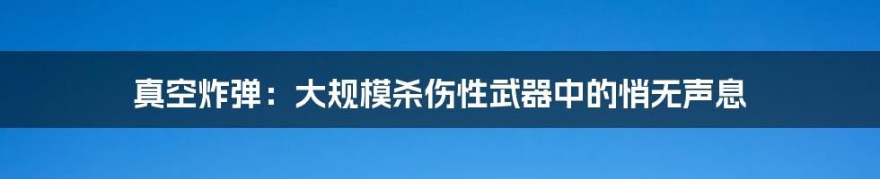 真空炸弹:大规模杀伤性武器中的悄无声息