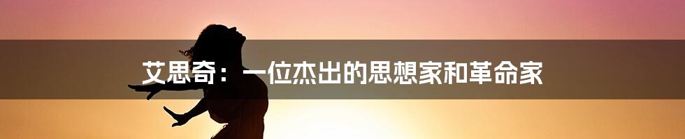 艾思奇:一位杰出的思想家和革命家
