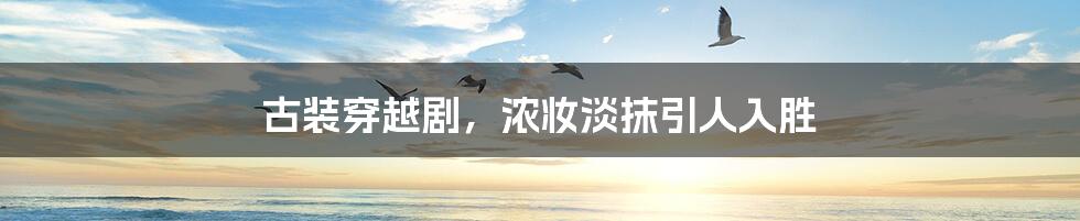 古装穿越剧，浓妆淡抹引人入胜