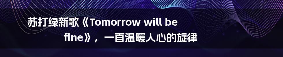 苏打绿新歌《Tomorrow will be fine》，一首温暖人心的旋律