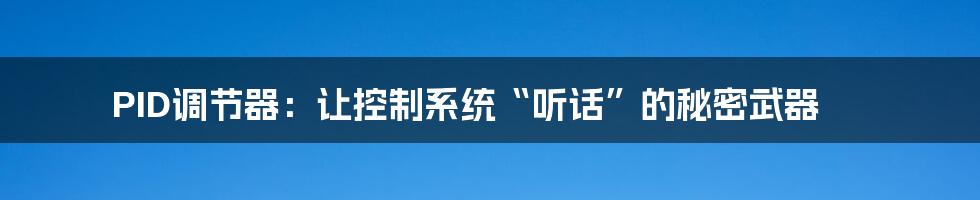PID调节器：让控制系统“听话”的秘密武器