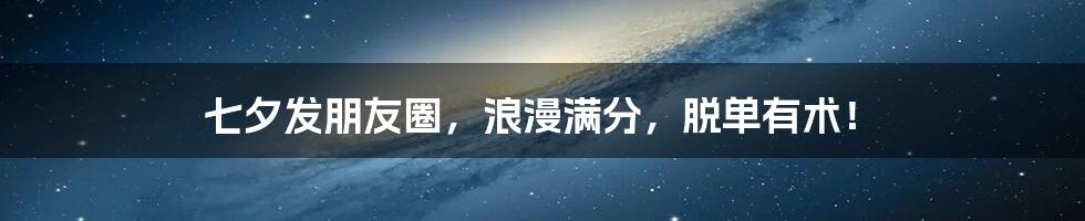 七夕发朋友圈,浪漫满分,脱单有术!