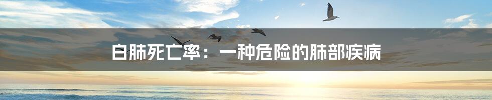 白肺死亡率:一种危险的肺部疾病