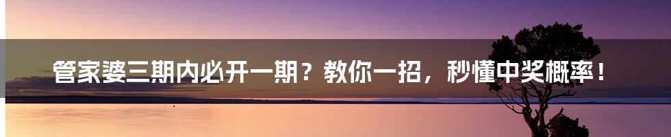 管家婆三期内必开一期?教你一招,秒懂中奖概率!