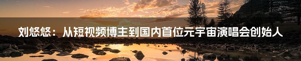 刘悠悠:从短视频博主到国内首位元宇宙演唱会创始人