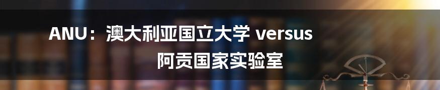 ANU：澳大利亚国立大学 versus 阿贡国家实验室