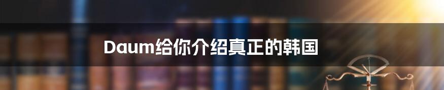 Daum给你介绍真正的韩国