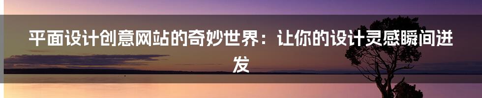 平面设计创意网站的奇妙世界:让你的设计灵感瞬间迸发