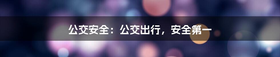 公交安全：公交出行，安全第一