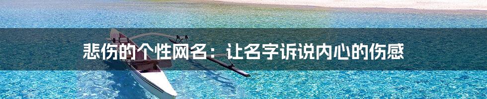 悲伤的个性网名:让名字诉说内心的伤感