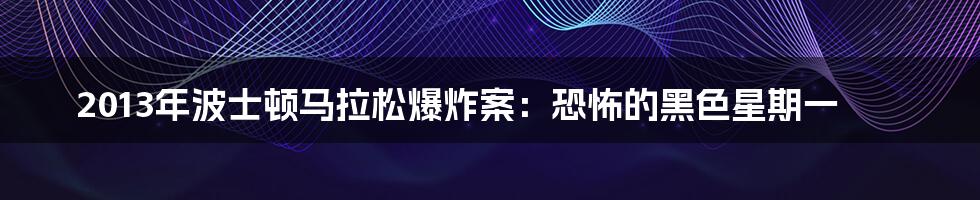 2013年波士顿马拉松爆炸案：恐怖的黑色星期一