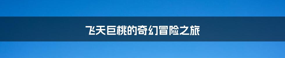 飞天巨桃的奇幻冒险之旅