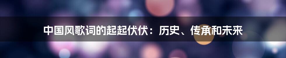 中国风歌词的起起伏伏:历史、传承和未来
