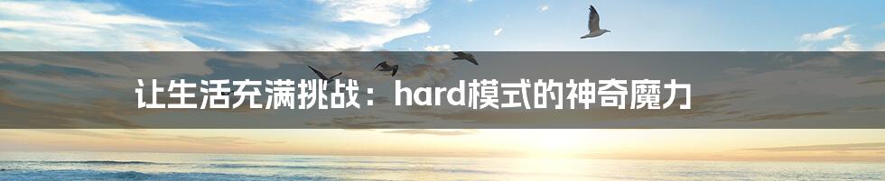 让生活充满挑战:hard模式的神奇魔力