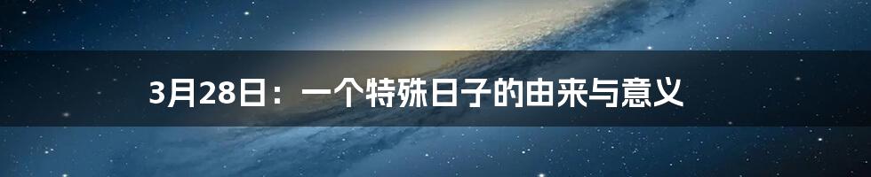 3月28日：一个特殊日子的由来与意义