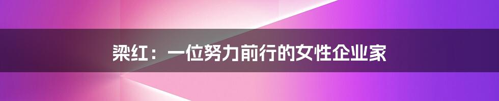 梁红:一位努力前行的女性企业家