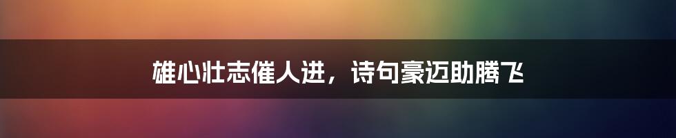 雄心壮志催人进,诗句豪迈助腾飞