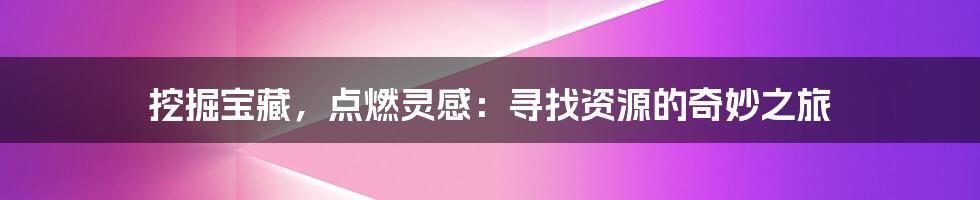 挖掘宝藏,点燃灵感:寻找资源的奇妙之旅
