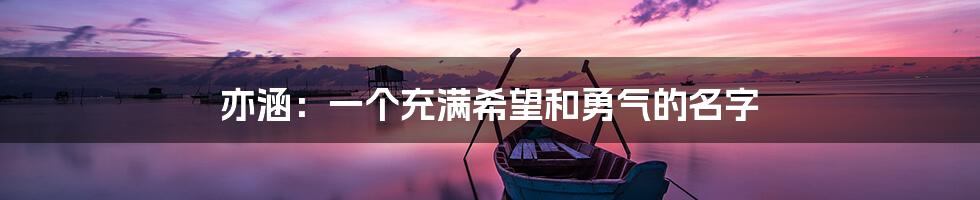 亦涵:一个充满希望和勇气的名字