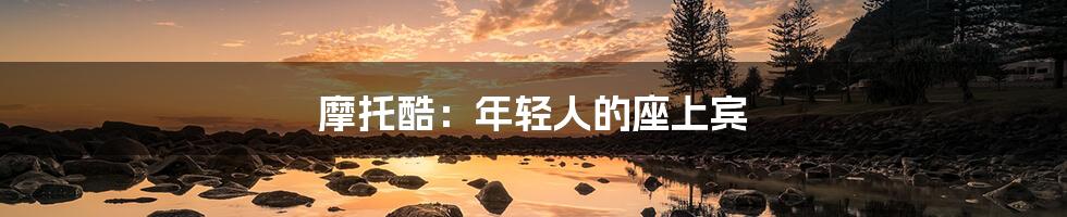 摩托酷:年轻人的座上宾
