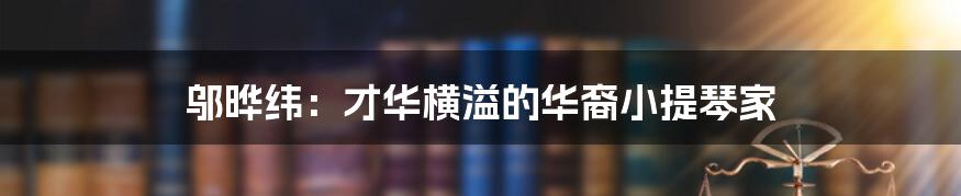 邬晔纬：才华横溢的华裔小提琴家