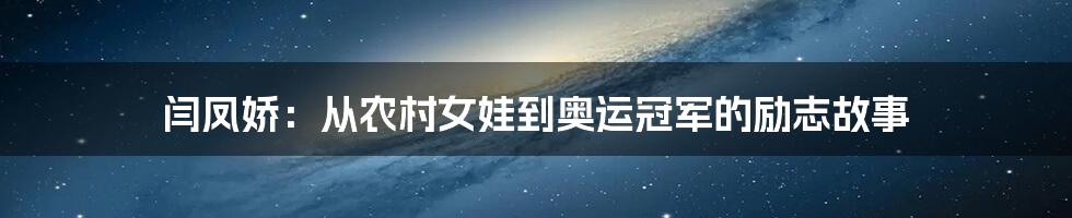 闫凤娇:从农村女娃到奥运冠军的励志故事
